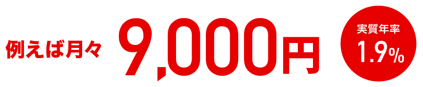例えば月々9,000円 実質年率1.9%